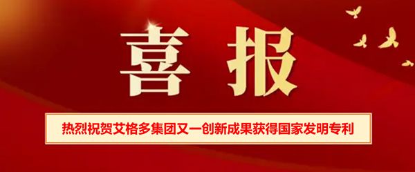 喜報(bào) | 熱烈祝賀艾格多集團(tuán)又一創(chuàng)新成果獲得國(guó)家發(fā)明專 利